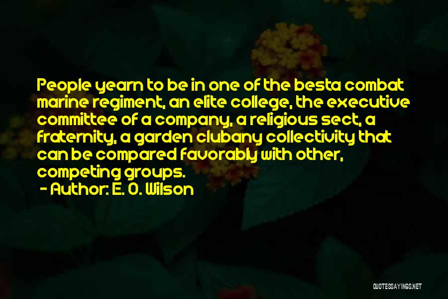 E. O. Wilson Quotes: People Yearn To Be In One Of The Besta Combat Marine Regiment, An Elite College, The Executive Committee Of A