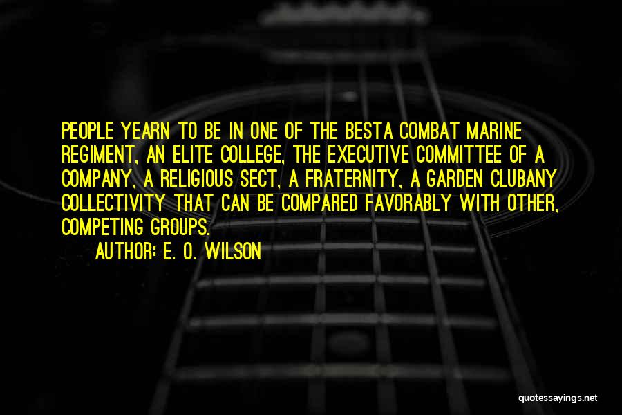 E. O. Wilson Quotes: People Yearn To Be In One Of The Besta Combat Marine Regiment, An Elite College, The Executive Committee Of A