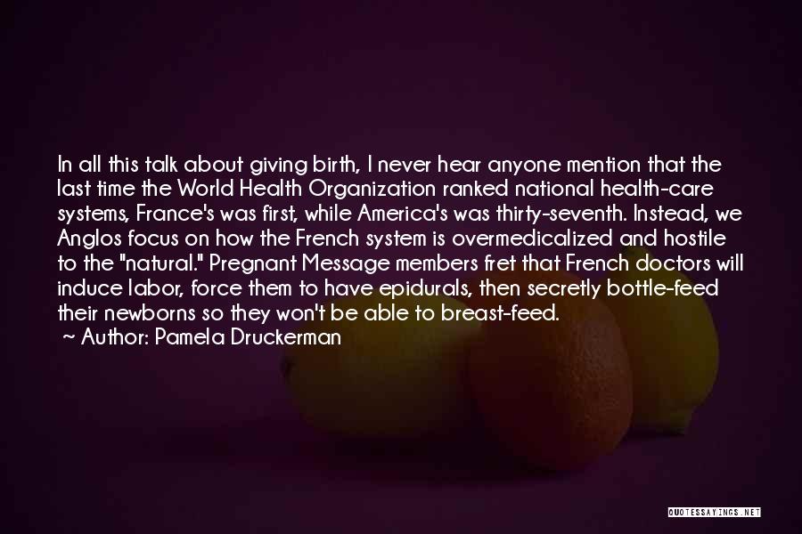 Pamela Druckerman Quotes: In All This Talk About Giving Birth, I Never Hear Anyone Mention That The Last Time The World Health Organization