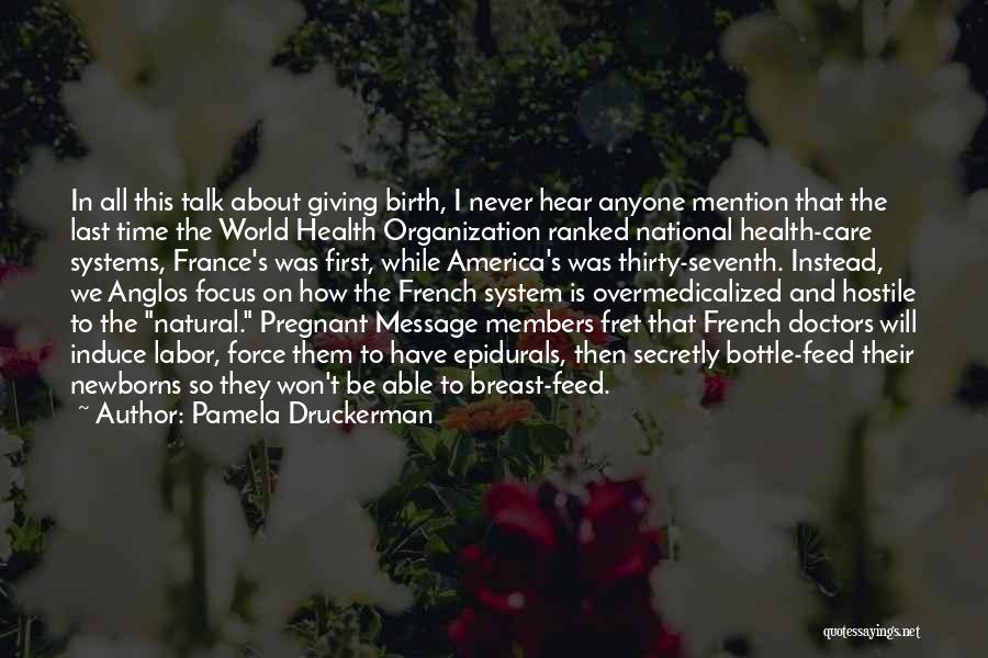 Pamela Druckerman Quotes: In All This Talk About Giving Birth, I Never Hear Anyone Mention That The Last Time The World Health Organization