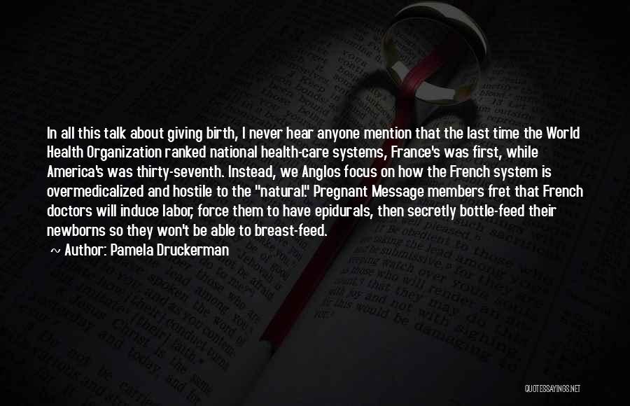 Pamela Druckerman Quotes: In All This Talk About Giving Birth, I Never Hear Anyone Mention That The Last Time The World Health Organization