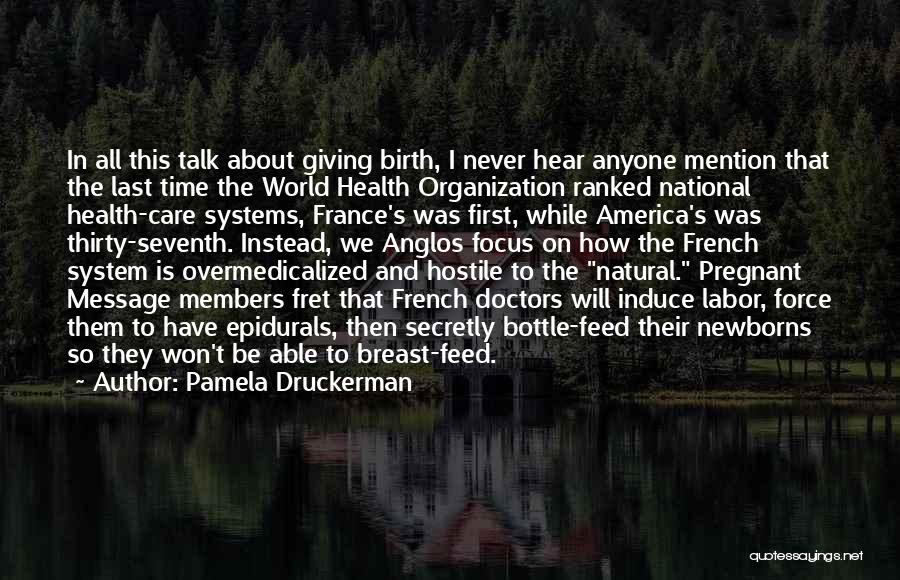 Pamela Druckerman Quotes: In All This Talk About Giving Birth, I Never Hear Anyone Mention That The Last Time The World Health Organization