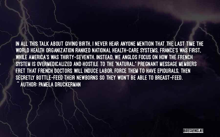 Pamela Druckerman Quotes: In All This Talk About Giving Birth, I Never Hear Anyone Mention That The Last Time The World Health Organization