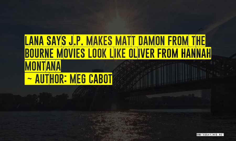 Meg Cabot Quotes: Lana Says J.p. Makes Matt Damon From The Bourne Movies Look Like Oliver From Hannah Montana