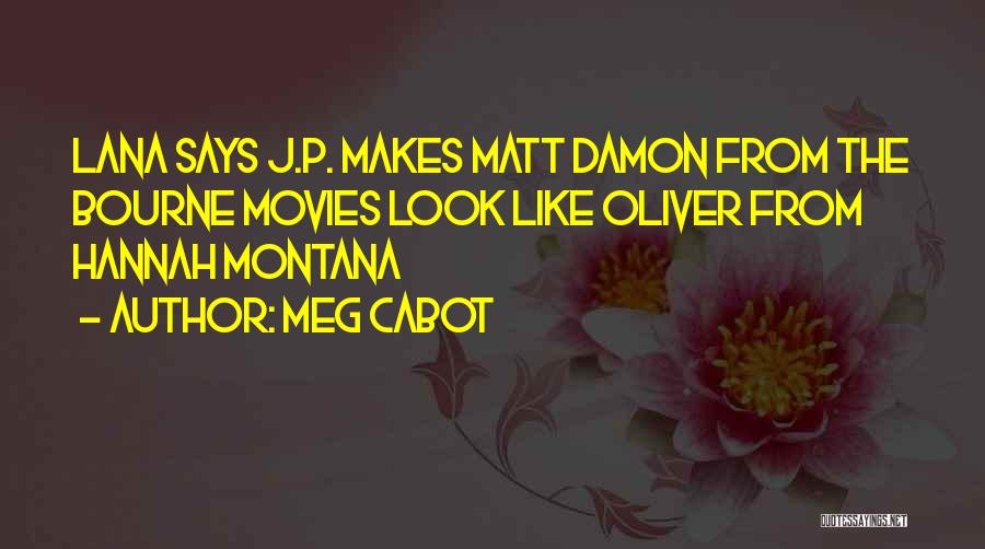 Meg Cabot Quotes: Lana Says J.p. Makes Matt Damon From The Bourne Movies Look Like Oliver From Hannah Montana