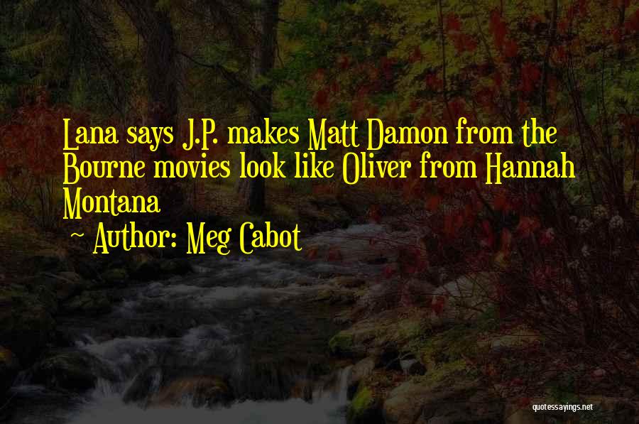 Meg Cabot Quotes: Lana Says J.p. Makes Matt Damon From The Bourne Movies Look Like Oliver From Hannah Montana