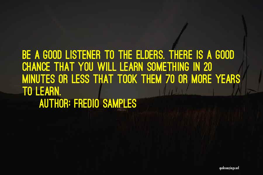 Fredio Samples Quotes: Be A Good Listener To The Elders. There Is A Good Chance That You Will Learn Something In 20 Minutes