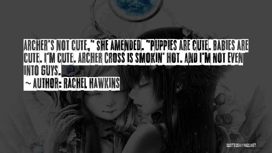 Rachel Hawkins Quotes: Archer's Not Cute, She Amended. Puppies Are Cute. Babies Are Cute. I'm Cute. Archer Cross Is Smokin' Hot. And I'm