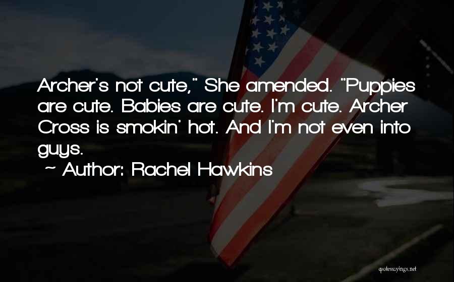 Rachel Hawkins Quotes: Archer's Not Cute, She Amended. Puppies Are Cute. Babies Are Cute. I'm Cute. Archer Cross Is Smokin' Hot. And I'm