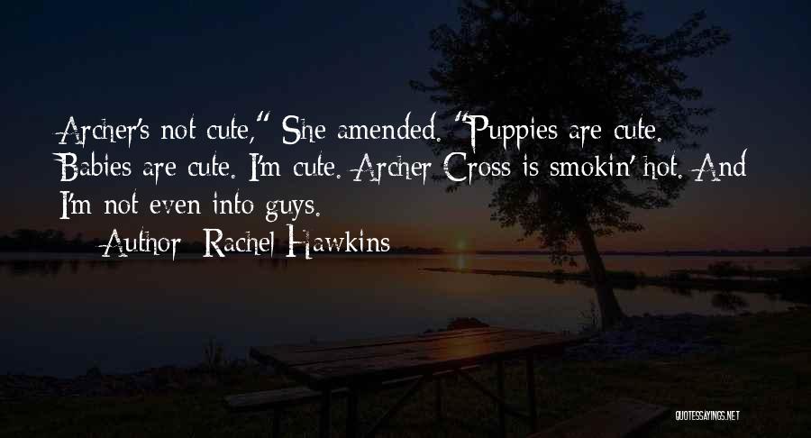 Rachel Hawkins Quotes: Archer's Not Cute, She Amended. Puppies Are Cute. Babies Are Cute. I'm Cute. Archer Cross Is Smokin' Hot. And I'm