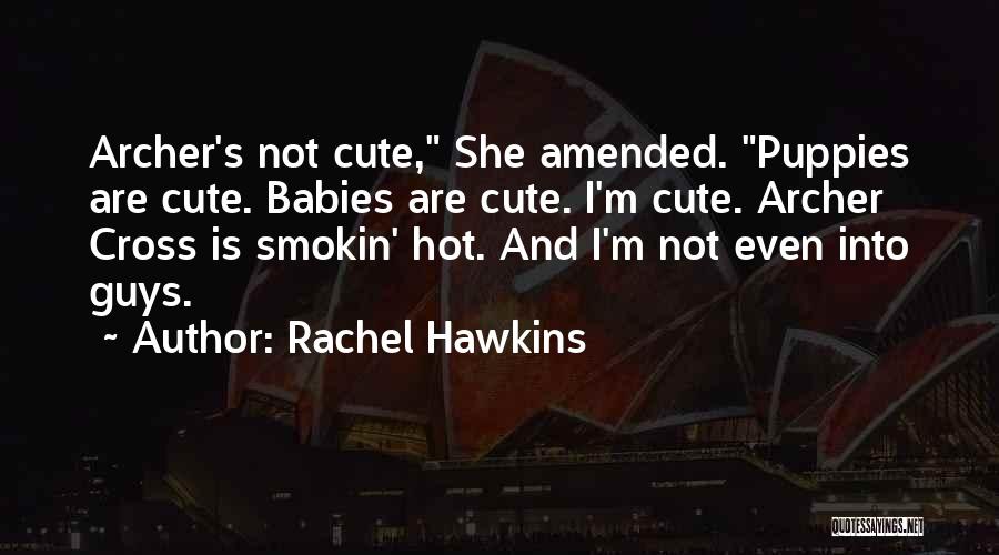 Rachel Hawkins Quotes: Archer's Not Cute, She Amended. Puppies Are Cute. Babies Are Cute. I'm Cute. Archer Cross Is Smokin' Hot. And I'm