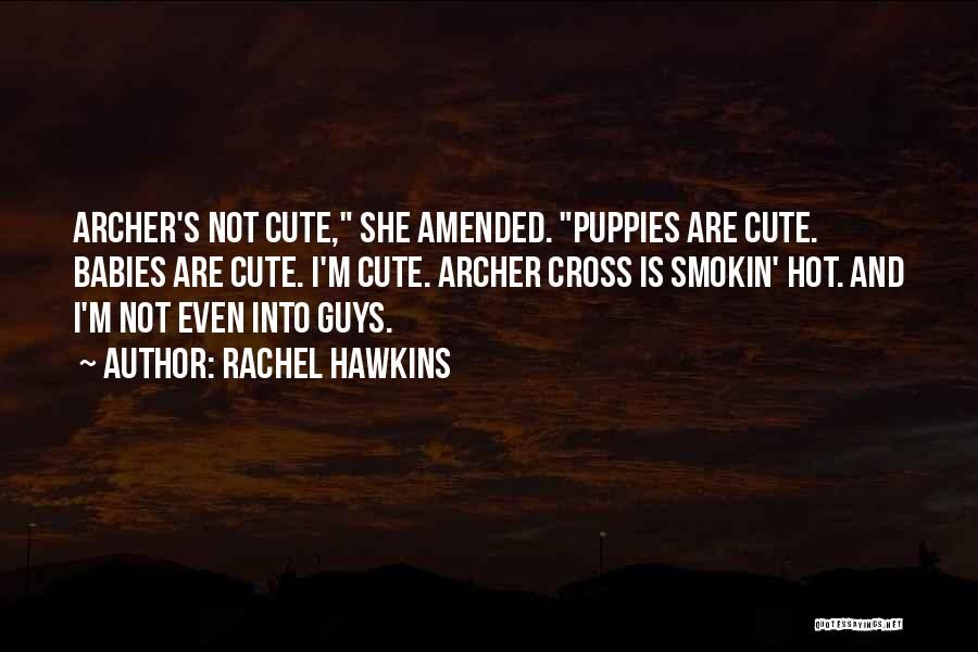 Rachel Hawkins Quotes: Archer's Not Cute, She Amended. Puppies Are Cute. Babies Are Cute. I'm Cute. Archer Cross Is Smokin' Hot. And I'm