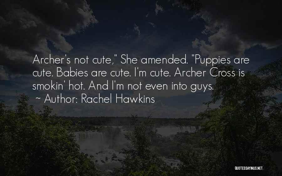 Rachel Hawkins Quotes: Archer's Not Cute, She Amended. Puppies Are Cute. Babies Are Cute. I'm Cute. Archer Cross Is Smokin' Hot. And I'm