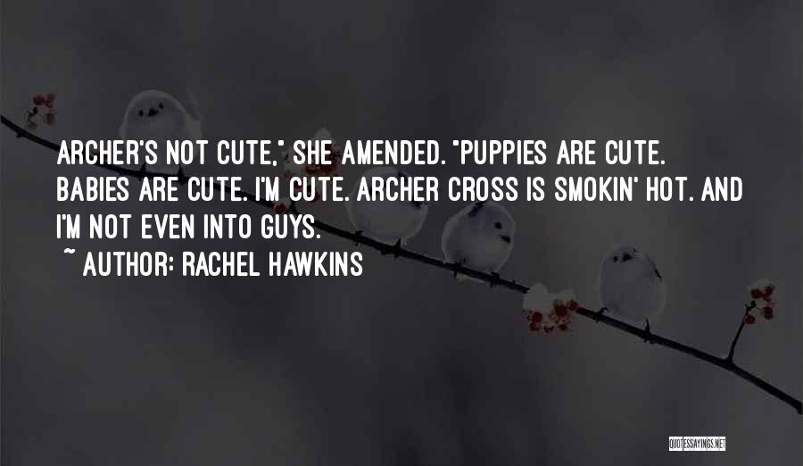 Rachel Hawkins Quotes: Archer's Not Cute, She Amended. Puppies Are Cute. Babies Are Cute. I'm Cute. Archer Cross Is Smokin' Hot. And I'm