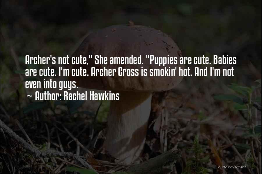 Rachel Hawkins Quotes: Archer's Not Cute, She Amended. Puppies Are Cute. Babies Are Cute. I'm Cute. Archer Cross Is Smokin' Hot. And I'm