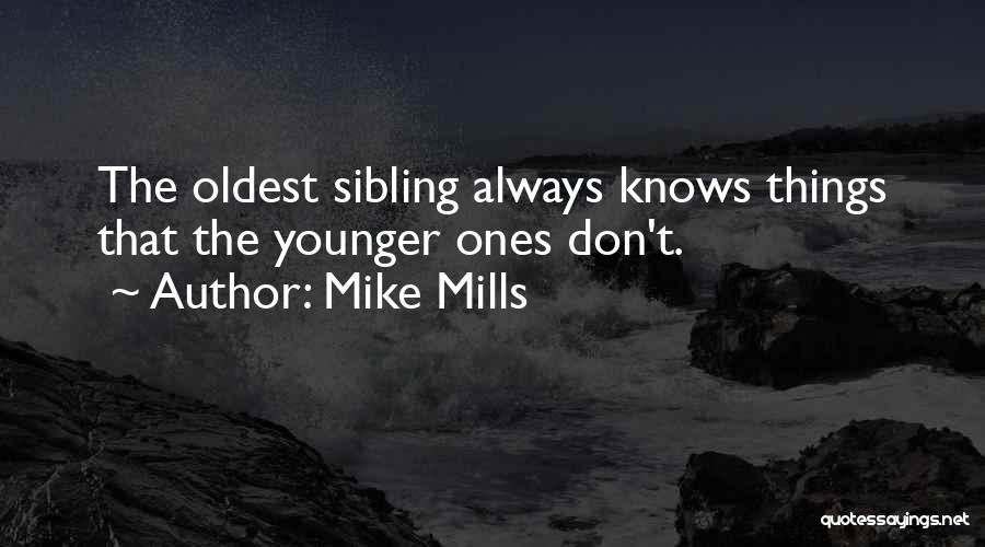 Mike Mills Quotes: The Oldest Sibling Always Knows Things That The Younger Ones Don't.