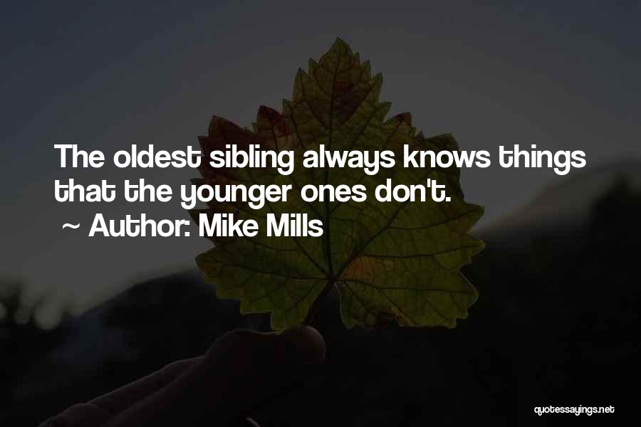 Mike Mills Quotes: The Oldest Sibling Always Knows Things That The Younger Ones Don't.