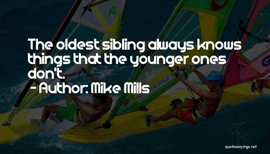 Mike Mills Quotes: The Oldest Sibling Always Knows Things That The Younger Ones Don't.