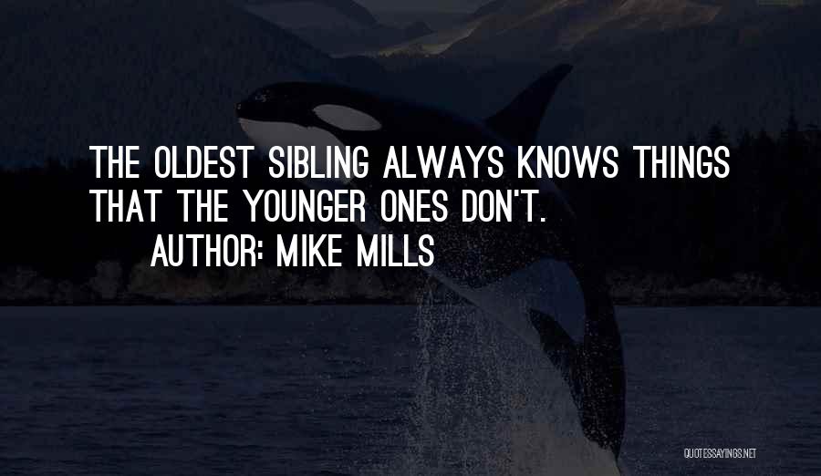 Mike Mills Quotes: The Oldest Sibling Always Knows Things That The Younger Ones Don't.