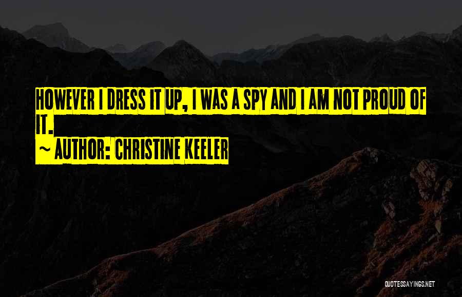 Christine Keeler Quotes: However I Dress It Up, I Was A Spy And I Am Not Proud Of It.
