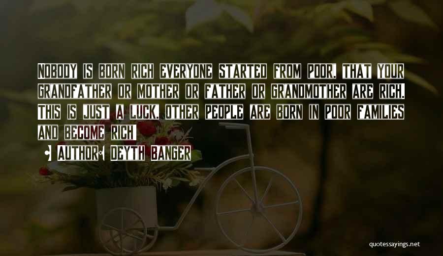 Deyth Banger Quotes: Nobody Is Born Rich Everyone Started From Poor, That Your Grandfather Or Mother Or Father Or Grandmother Are Rich. This