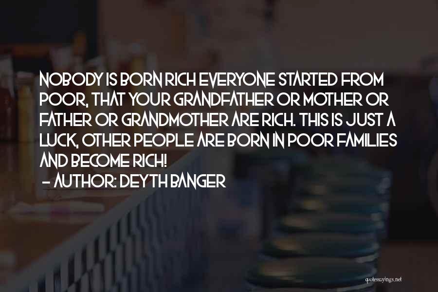Deyth Banger Quotes: Nobody Is Born Rich Everyone Started From Poor, That Your Grandfather Or Mother Or Father Or Grandmother Are Rich. This