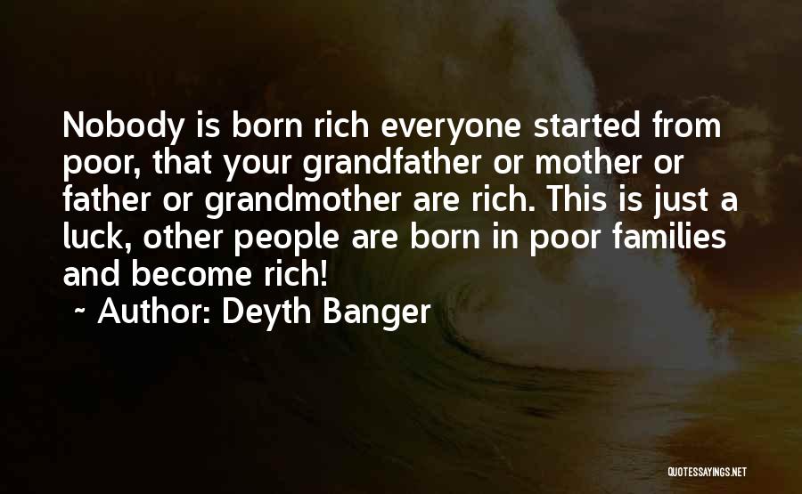 Deyth Banger Quotes: Nobody Is Born Rich Everyone Started From Poor, That Your Grandfather Or Mother Or Father Or Grandmother Are Rich. This