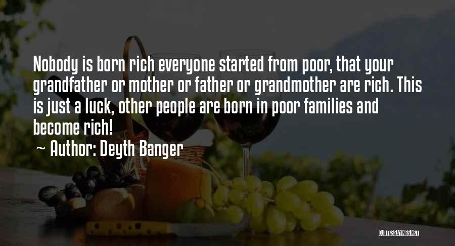Deyth Banger Quotes: Nobody Is Born Rich Everyone Started From Poor, That Your Grandfather Or Mother Or Father Or Grandmother Are Rich. This