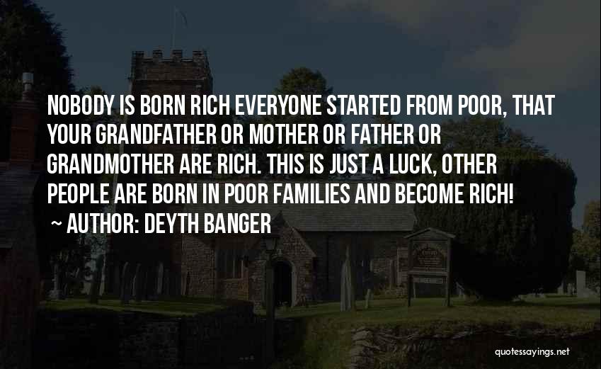 Deyth Banger Quotes: Nobody Is Born Rich Everyone Started From Poor, That Your Grandfather Or Mother Or Father Or Grandmother Are Rich. This