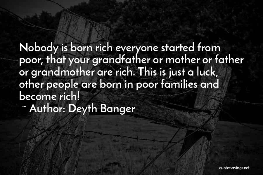 Deyth Banger Quotes: Nobody Is Born Rich Everyone Started From Poor, That Your Grandfather Or Mother Or Father Or Grandmother Are Rich. This