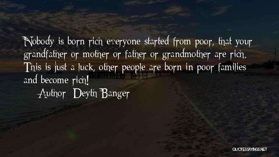 Deyth Banger Quotes: Nobody Is Born Rich Everyone Started From Poor, That Your Grandfather Or Mother Or Father Or Grandmother Are Rich. This