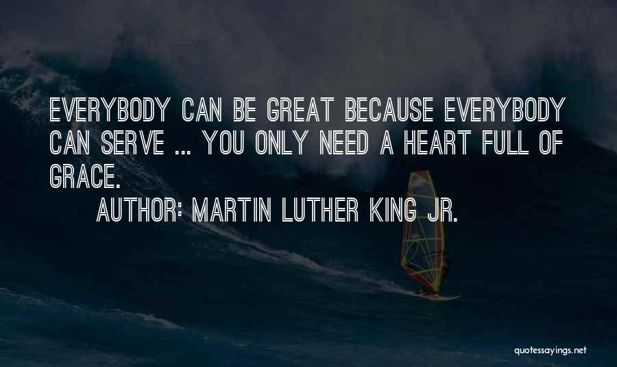 Martin Luther King Jr. Quotes: Everybody Can Be Great Because Everybody Can Serve ... You Only Need A Heart Full Of Grace.