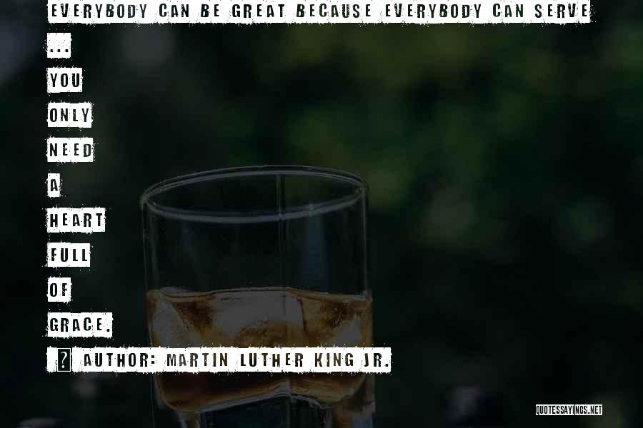 Martin Luther King Jr. Quotes: Everybody Can Be Great Because Everybody Can Serve ... You Only Need A Heart Full Of Grace.