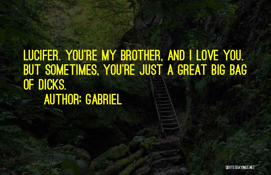 Gabriel Quotes: Lucifer. You're My Brother, And I Love You. But Sometimes, You're Just A Great Big Bag Of Dicks.