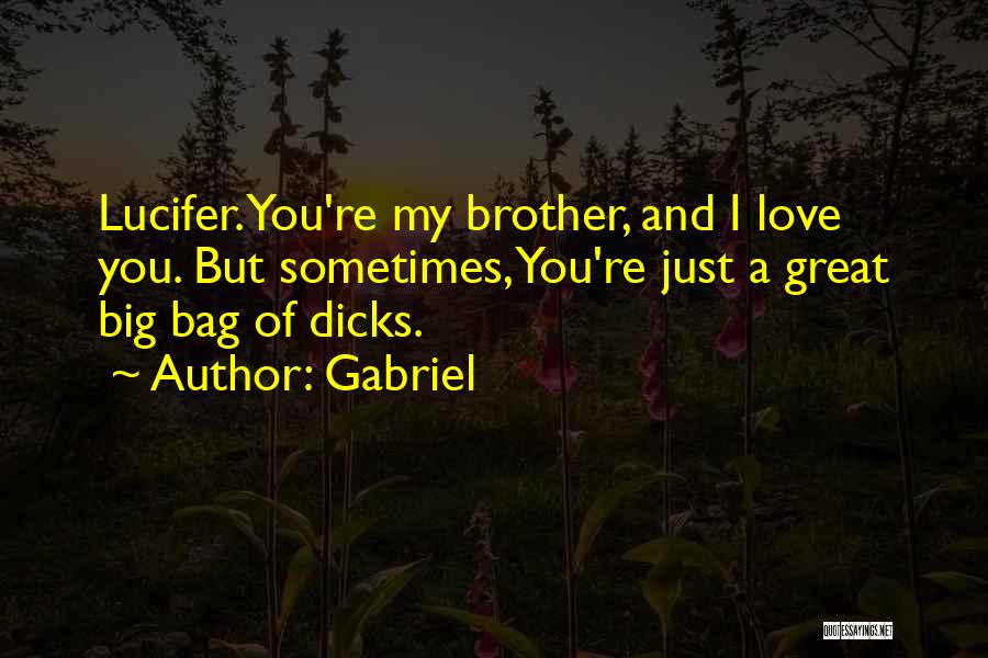 Gabriel Quotes: Lucifer. You're My Brother, And I Love You. But Sometimes, You're Just A Great Big Bag Of Dicks.