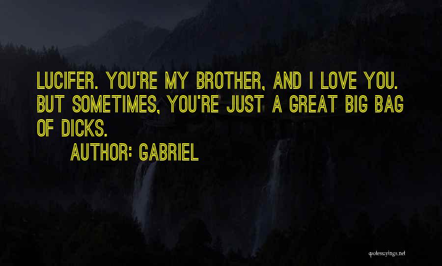 Gabriel Quotes: Lucifer. You're My Brother, And I Love You. But Sometimes, You're Just A Great Big Bag Of Dicks.