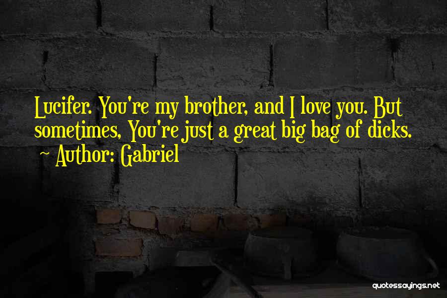 Gabriel Quotes: Lucifer. You're My Brother, And I Love You. But Sometimes, You're Just A Great Big Bag Of Dicks.