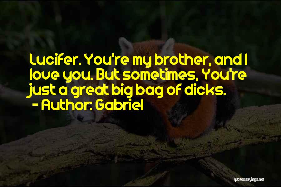 Gabriel Quotes: Lucifer. You're My Brother, And I Love You. But Sometimes, You're Just A Great Big Bag Of Dicks.