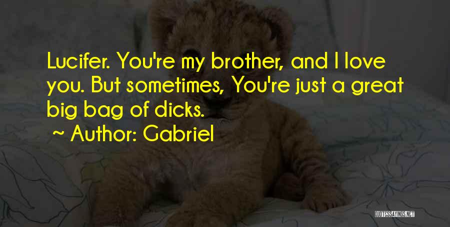 Gabriel Quotes: Lucifer. You're My Brother, And I Love You. But Sometimes, You're Just A Great Big Bag Of Dicks.