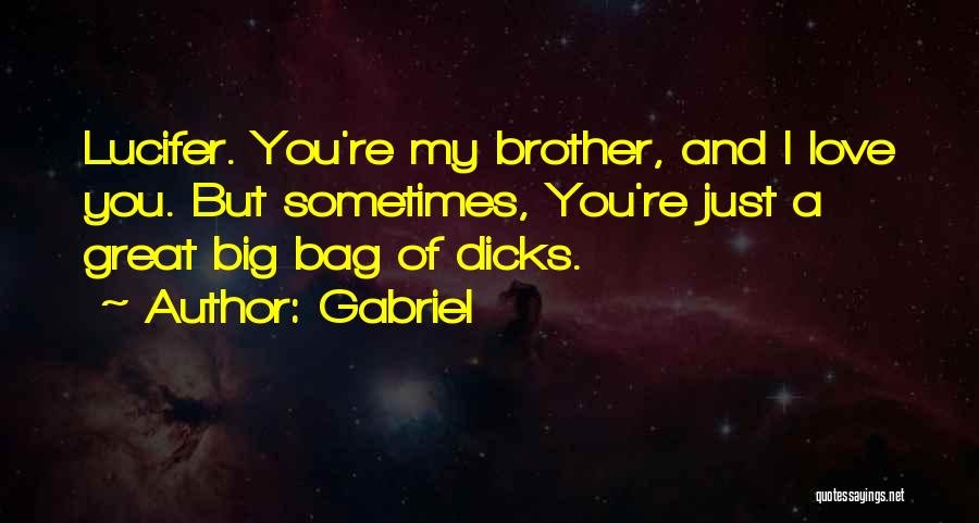 Gabriel Quotes: Lucifer. You're My Brother, And I Love You. But Sometimes, You're Just A Great Big Bag Of Dicks.