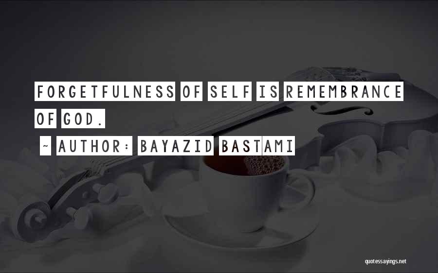 Bayazid Bastami Quotes: Forgetfulness Of Self Is Remembrance Of God.