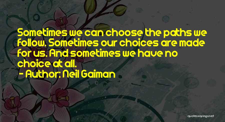 Neil Gaiman Quotes: Sometimes We Can Choose The Paths We Follow. Sometimes Our Choices Are Made For Us. And Sometimes We Have No