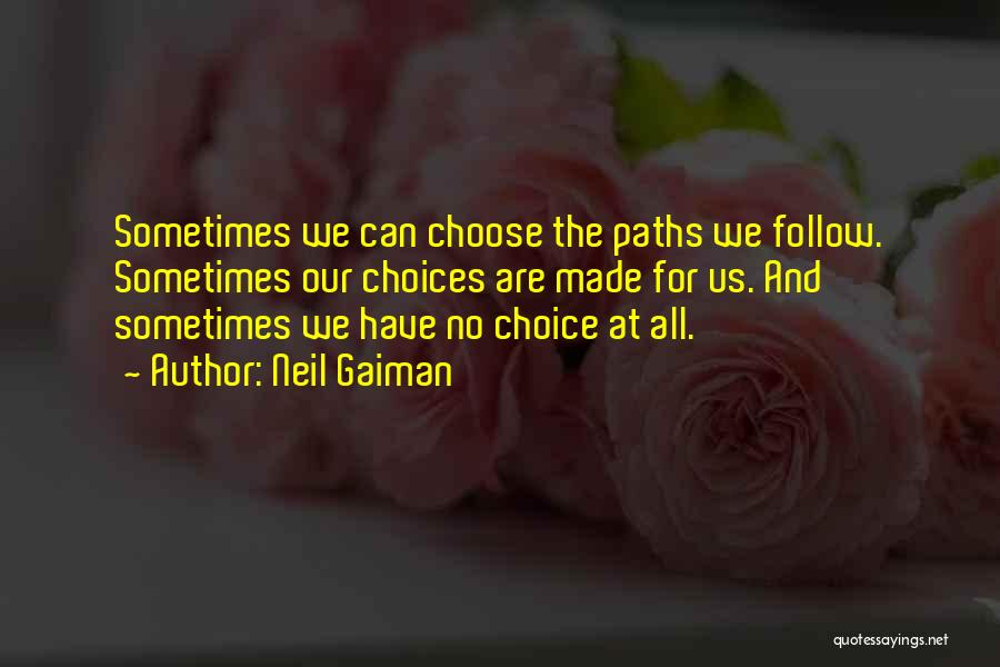 Neil Gaiman Quotes: Sometimes We Can Choose The Paths We Follow. Sometimes Our Choices Are Made For Us. And Sometimes We Have No