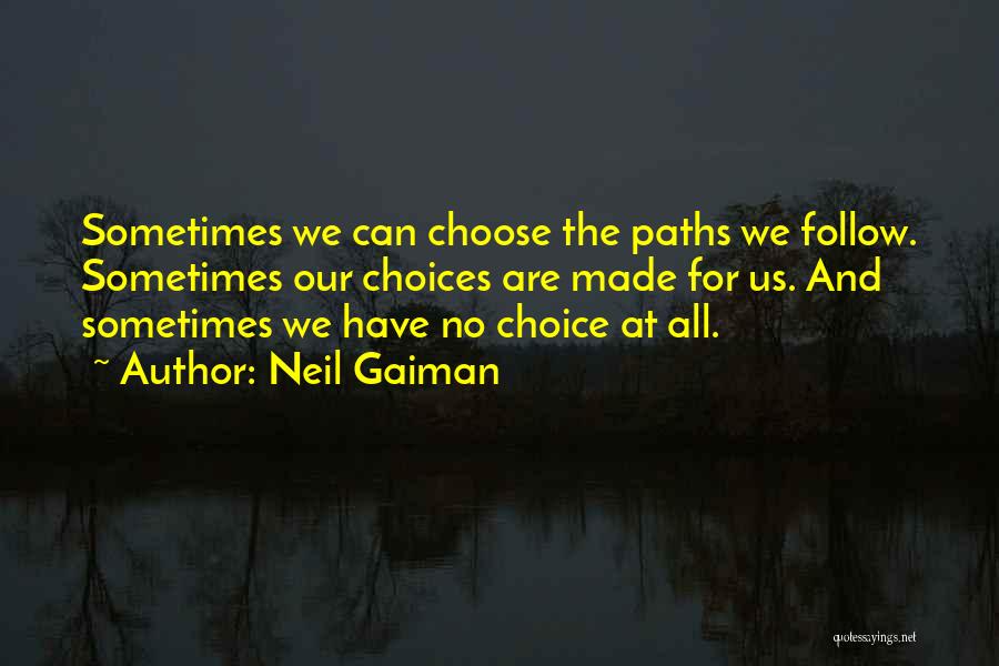 Neil Gaiman Quotes: Sometimes We Can Choose The Paths We Follow. Sometimes Our Choices Are Made For Us. And Sometimes We Have No