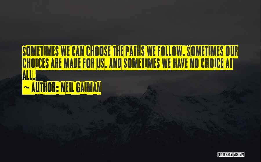 Neil Gaiman Quotes: Sometimes We Can Choose The Paths We Follow. Sometimes Our Choices Are Made For Us. And Sometimes We Have No