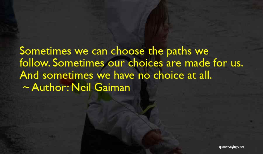 Neil Gaiman Quotes: Sometimes We Can Choose The Paths We Follow. Sometimes Our Choices Are Made For Us. And Sometimes We Have No