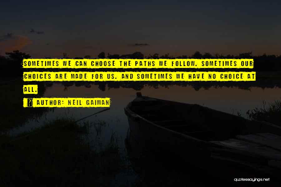 Neil Gaiman Quotes: Sometimes We Can Choose The Paths We Follow. Sometimes Our Choices Are Made For Us. And Sometimes We Have No