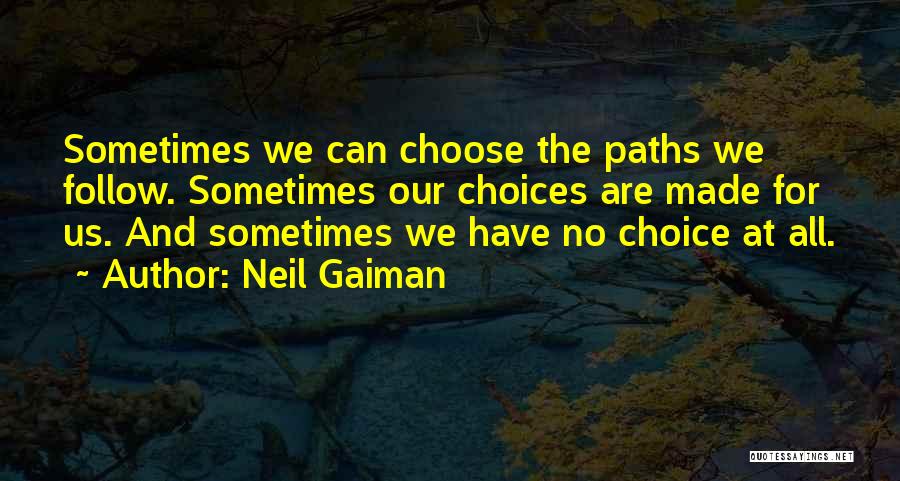 Neil Gaiman Quotes: Sometimes We Can Choose The Paths We Follow. Sometimes Our Choices Are Made For Us. And Sometimes We Have No