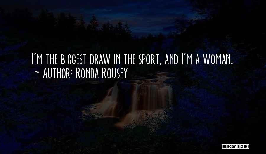 Ronda Rousey Quotes: I'm The Biggest Draw In The Sport, And I'm A Woman.