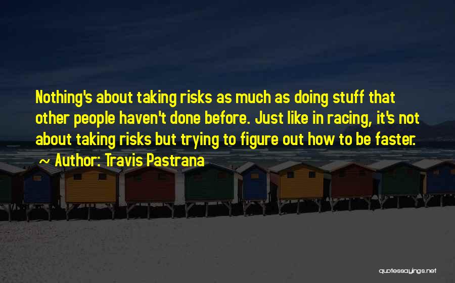 Travis Pastrana Quotes: Nothing's About Taking Risks As Much As Doing Stuff That Other People Haven't Done Before. Just Like In Racing, It's